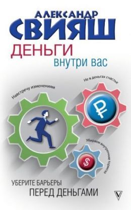 Александр Свияш «Деньги внутри вас. Уберите барьеры перед деньгами»